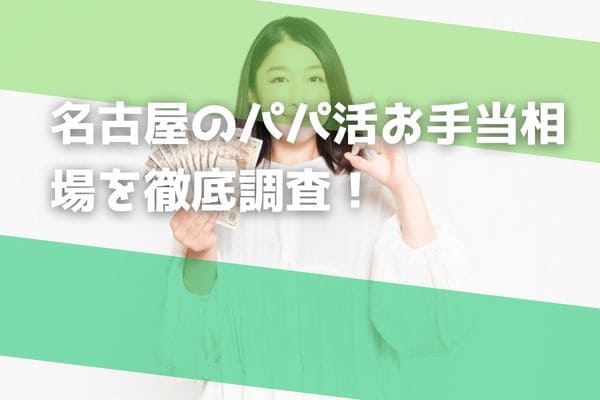 名古屋のパパ活お手当相場を徹底調査！