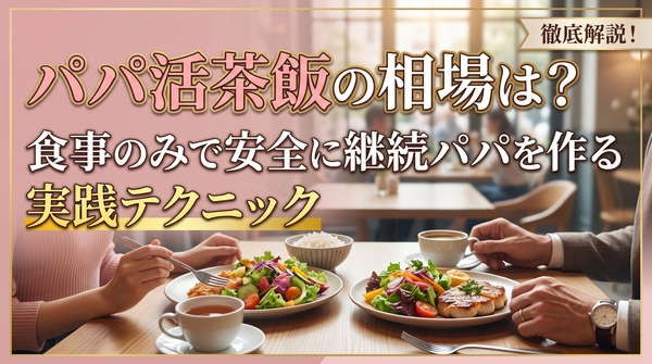 パパ活茶飯の相場は?食事のみで安全に継続パパを作る実践テクニック